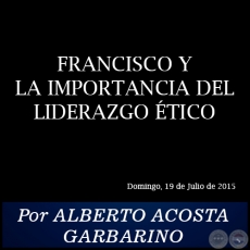 FRANCISCO Y LA IMPORTANCIA DEL LIDERAZGO TICO - Por ALBERTO ACOSTA GARBARINO - Domingo, 19 de Julio de 2015